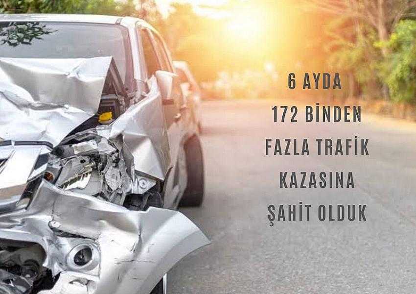 6 AYDA 172 BİNDEN FAZLA TRAFİK KAZASINA ŞAHİT OLDUK