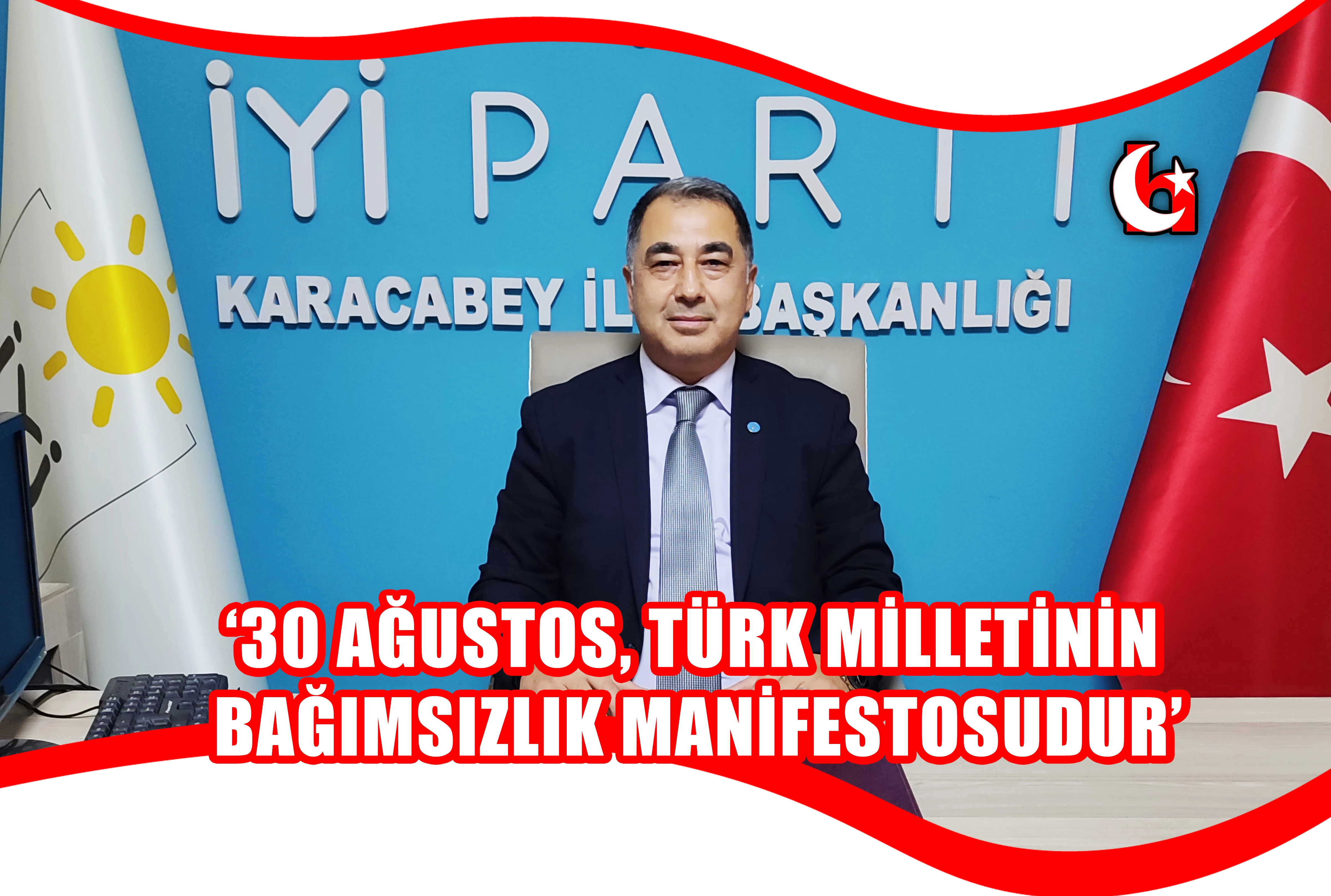 ‘30 AĞUSTOS, TÜRK MİLLETİNİN  BAĞIMSIZLIK MANİFESTOSUDUR’