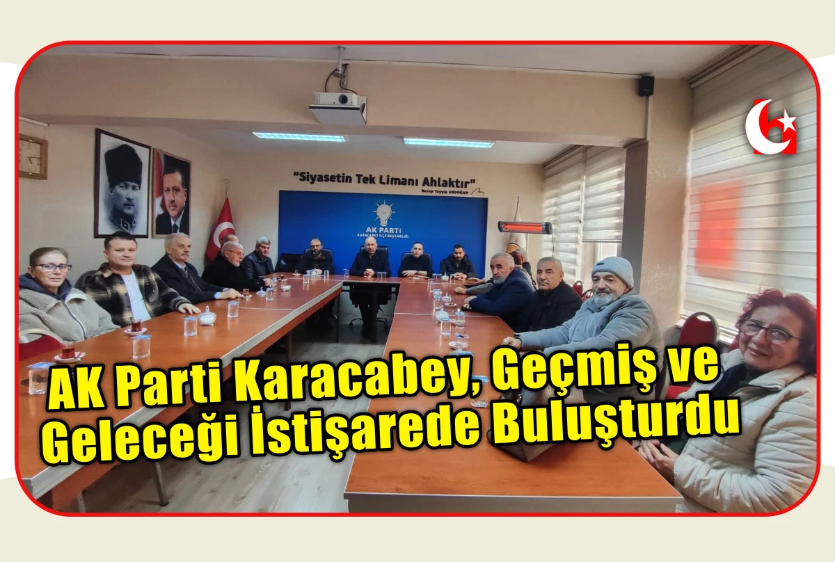 AK Parti Karacabey, Ge&ccedil;miş ve Geleceği İstişarede Buluşturdu