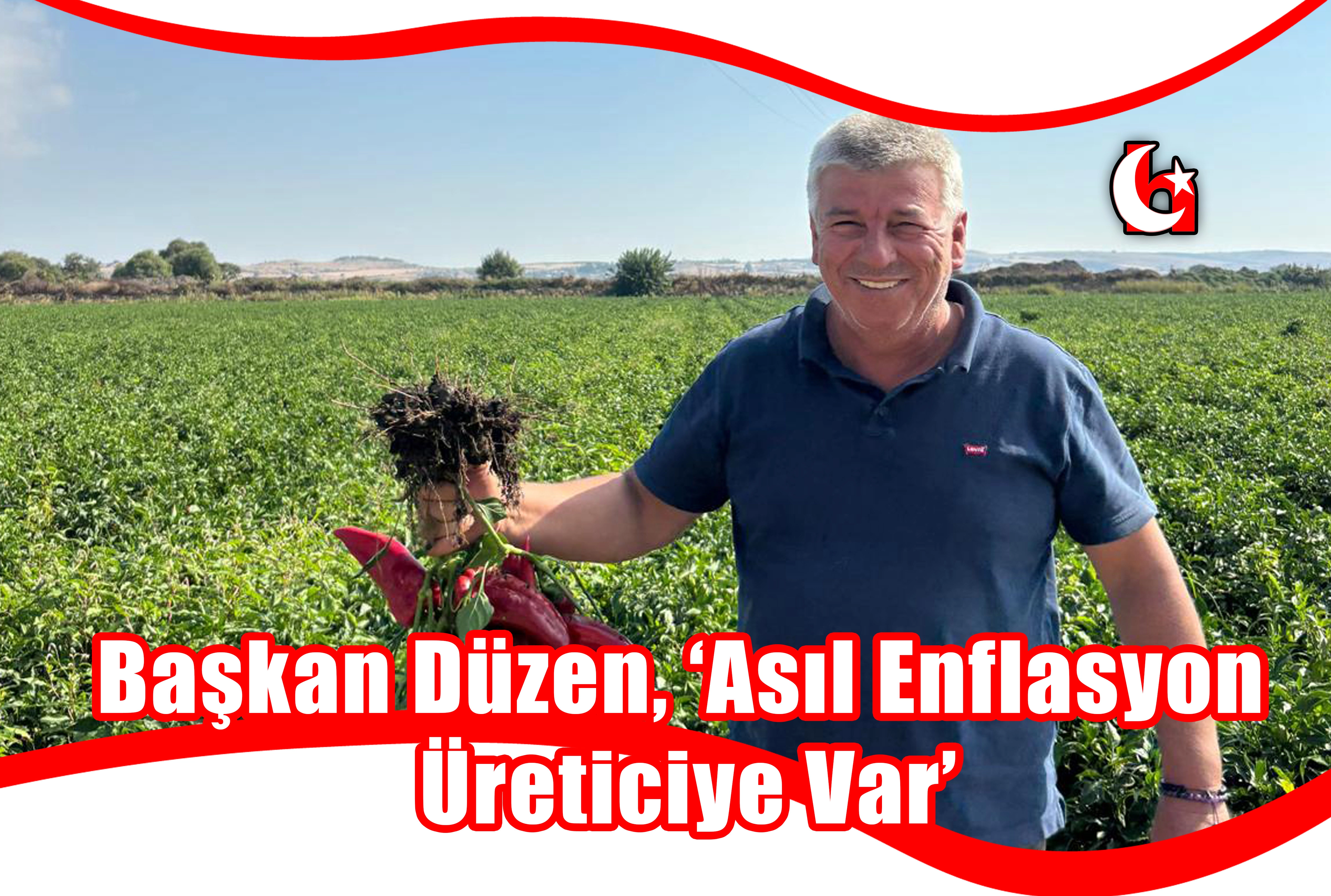 Başkan Düzen, ‘Asıl Enflasyon  Üreticiye Var’