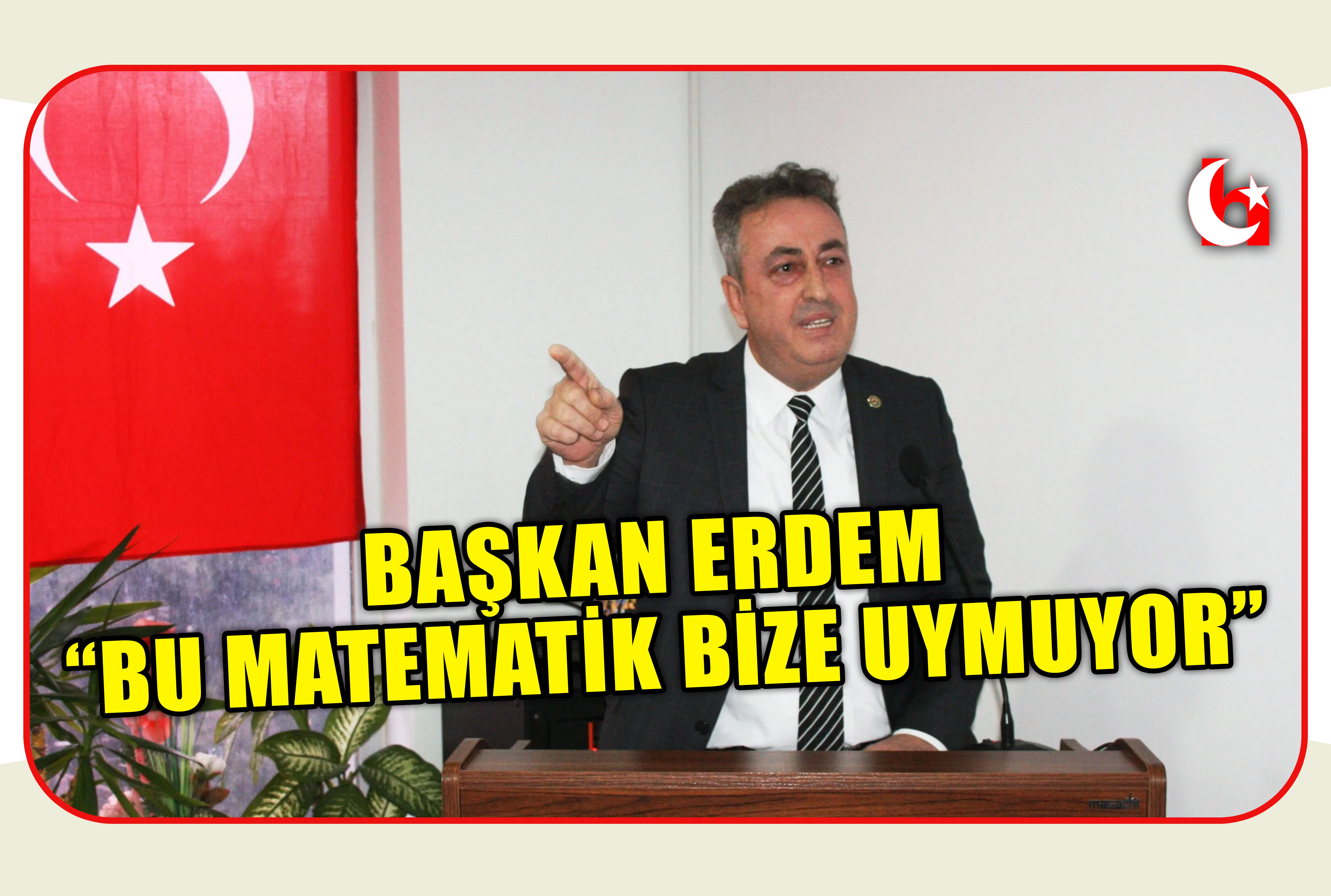 BAŞKAN ERDEM &ldquo;BU MATEMATİK BİZE UYMUYOR&rdquo;