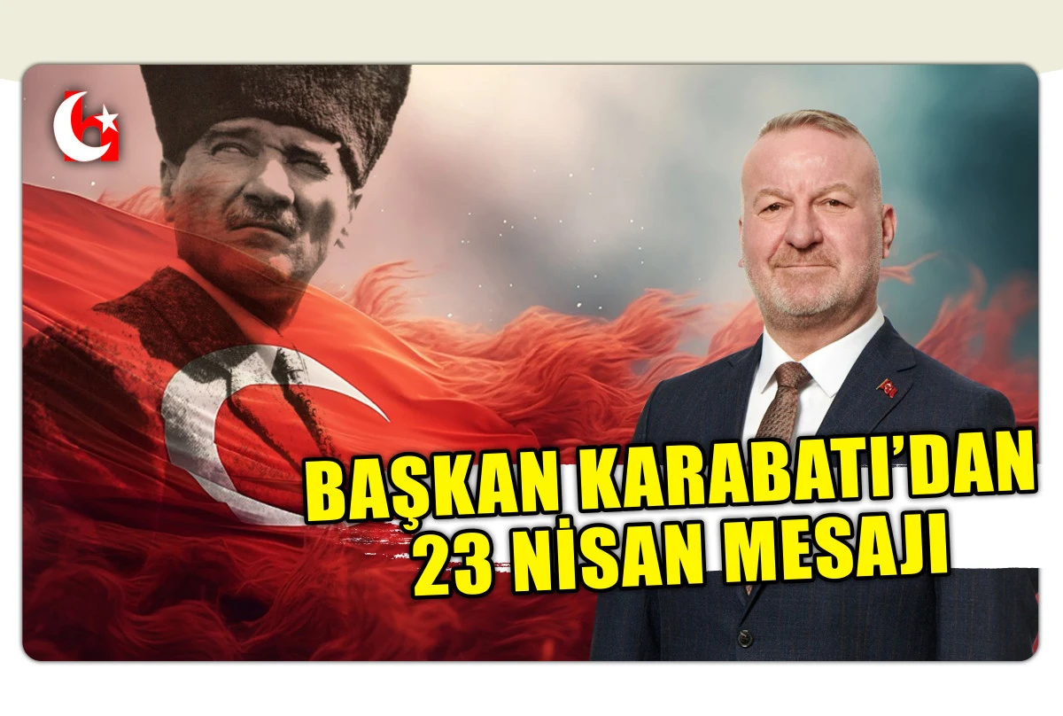 BAŞKAN KARABATI&rsquo;DAN 23 NİSAN MESAJI