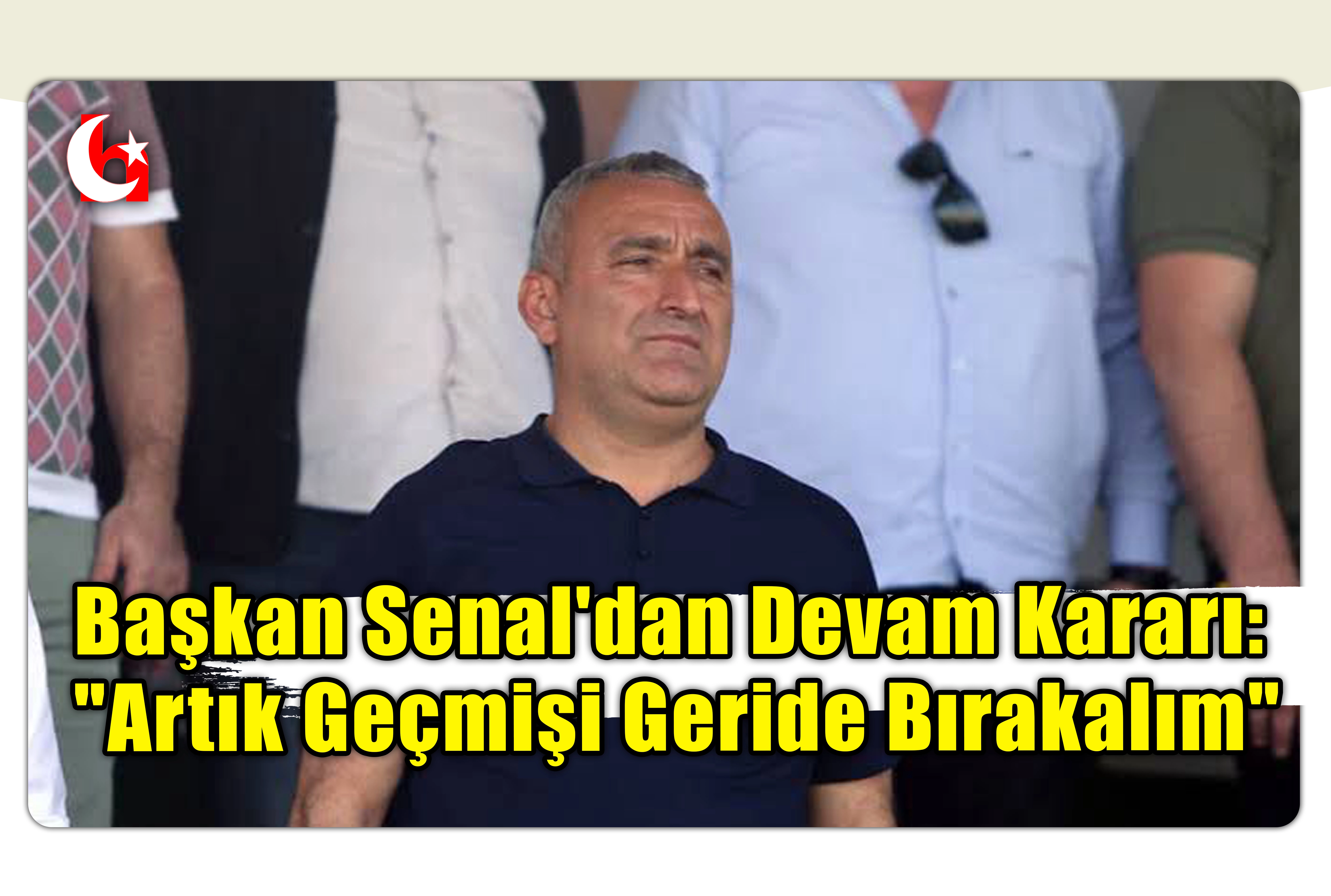 Başkan Senal'dan Devam Kararı: "Artık Ge&ccedil;mişi Geride Bırakalım"