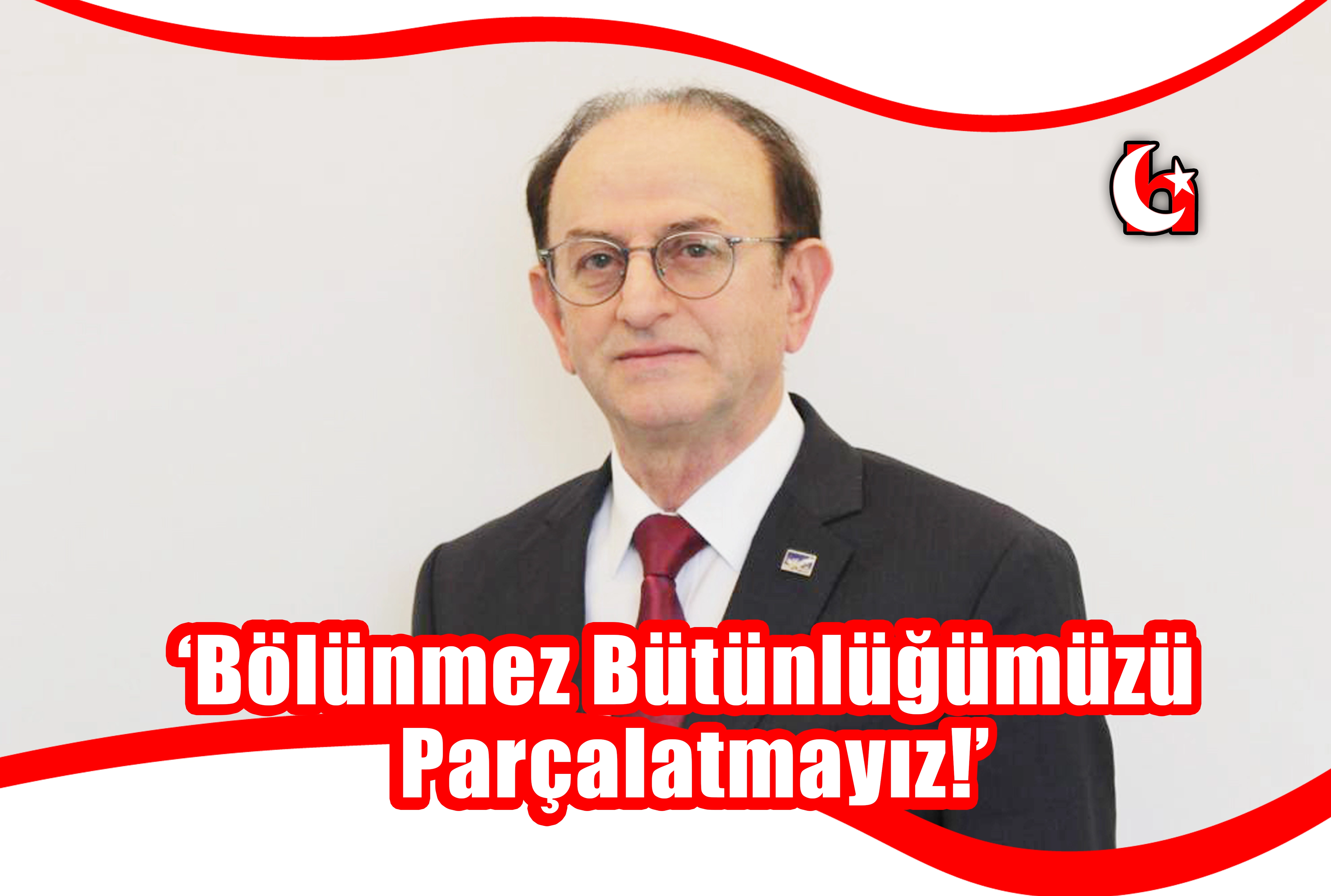 ‘Bölünmez Bütünlüğümüzü Parçalatmayız!’