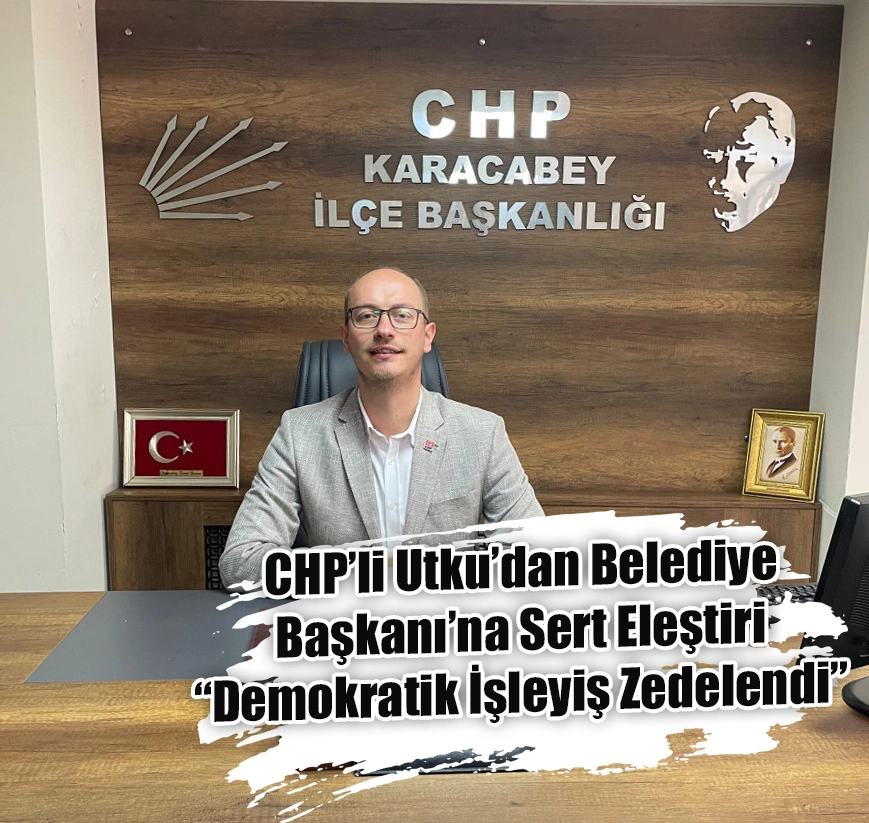 CHP’li Utku’dan Belediye Başkanı’na Sert Eleştiri “Demokratik İşleyiş Zedelendi”