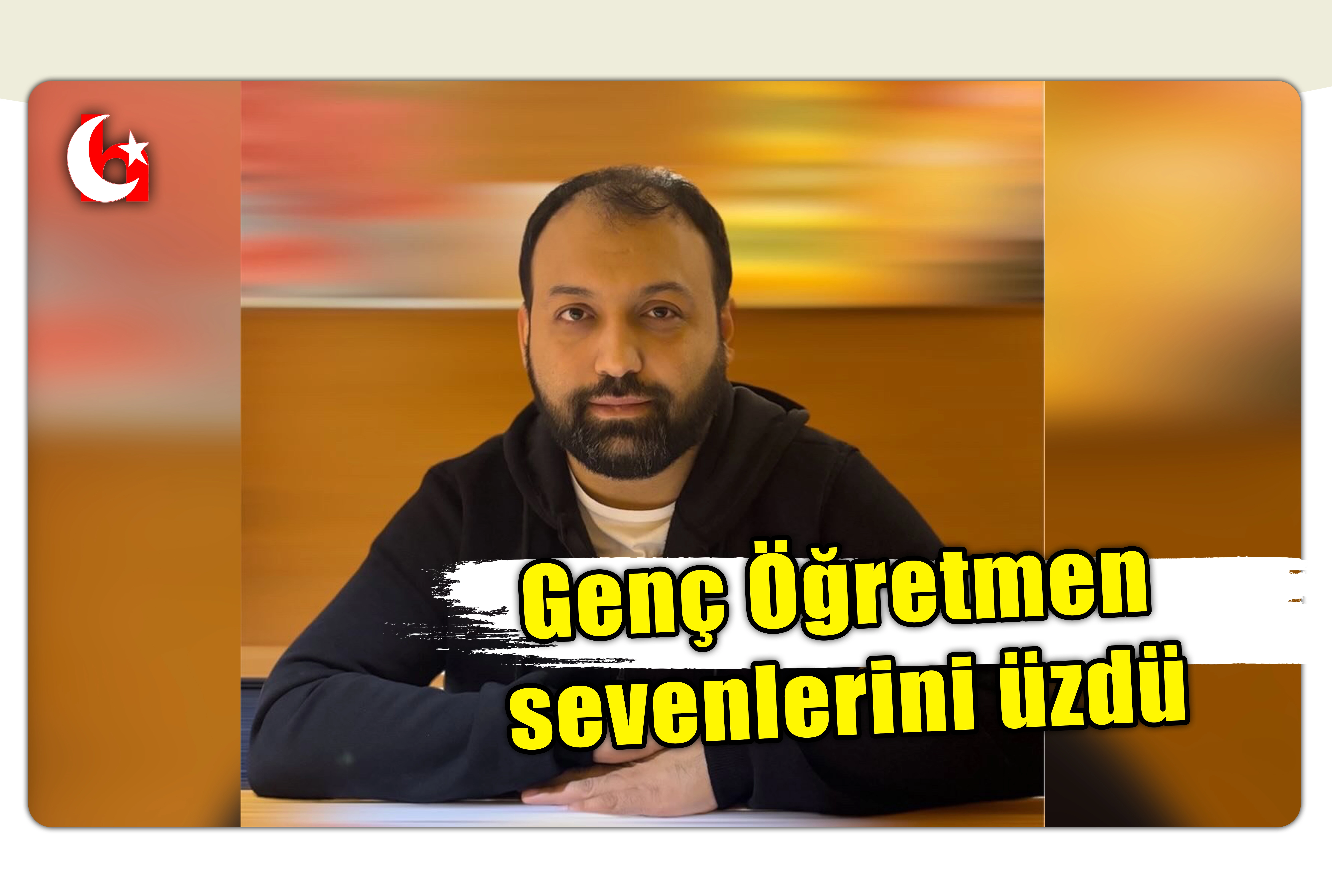 Gen&ccedil; &Ouml;ğretmen sevenlerini &uuml;zd&uuml;