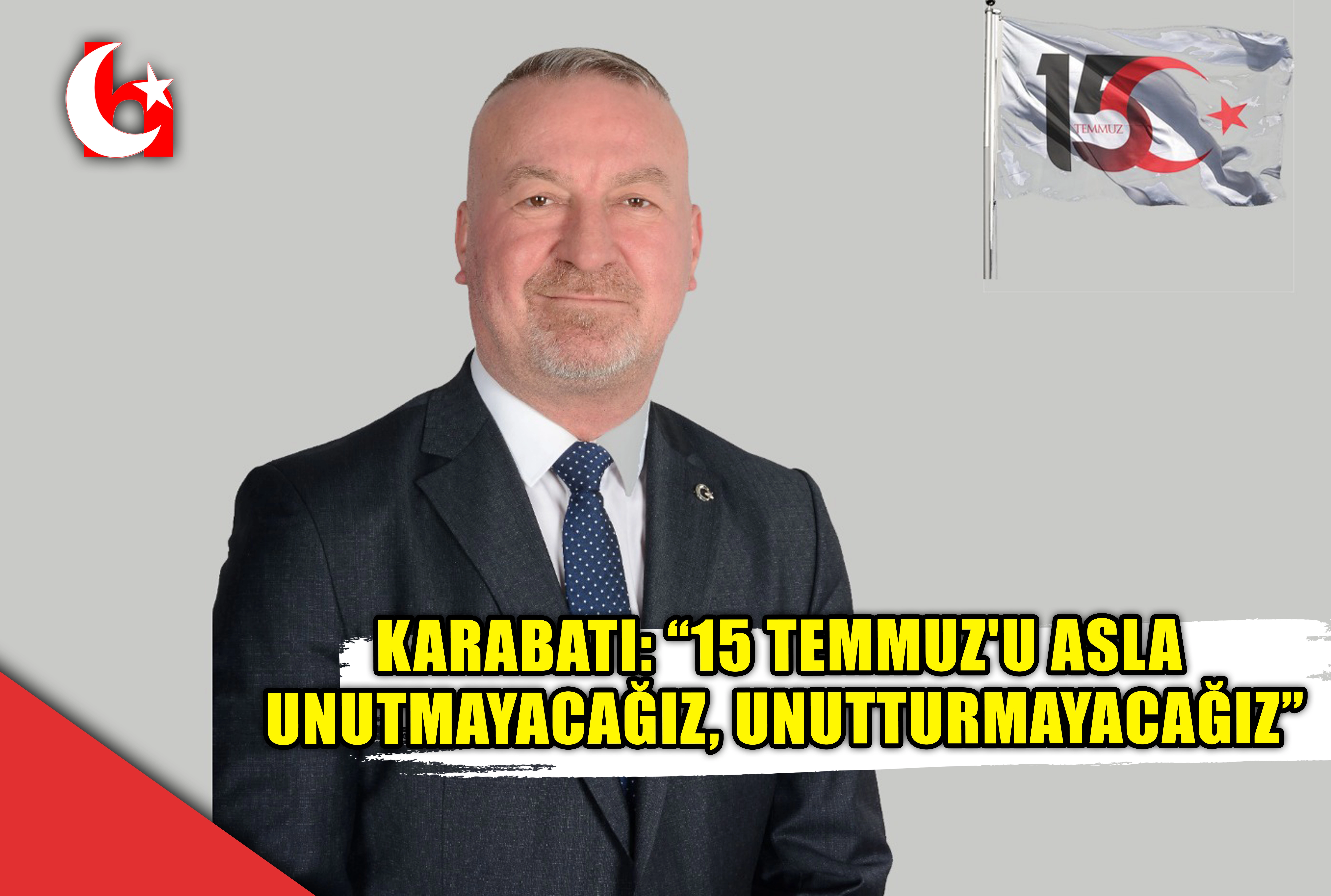 KARABATI: &ldquo;15 TEMMUZ'U ASLA UNUTMAYACAĞIZ, UNUTTURMAYACAĞIZ&rdquo;