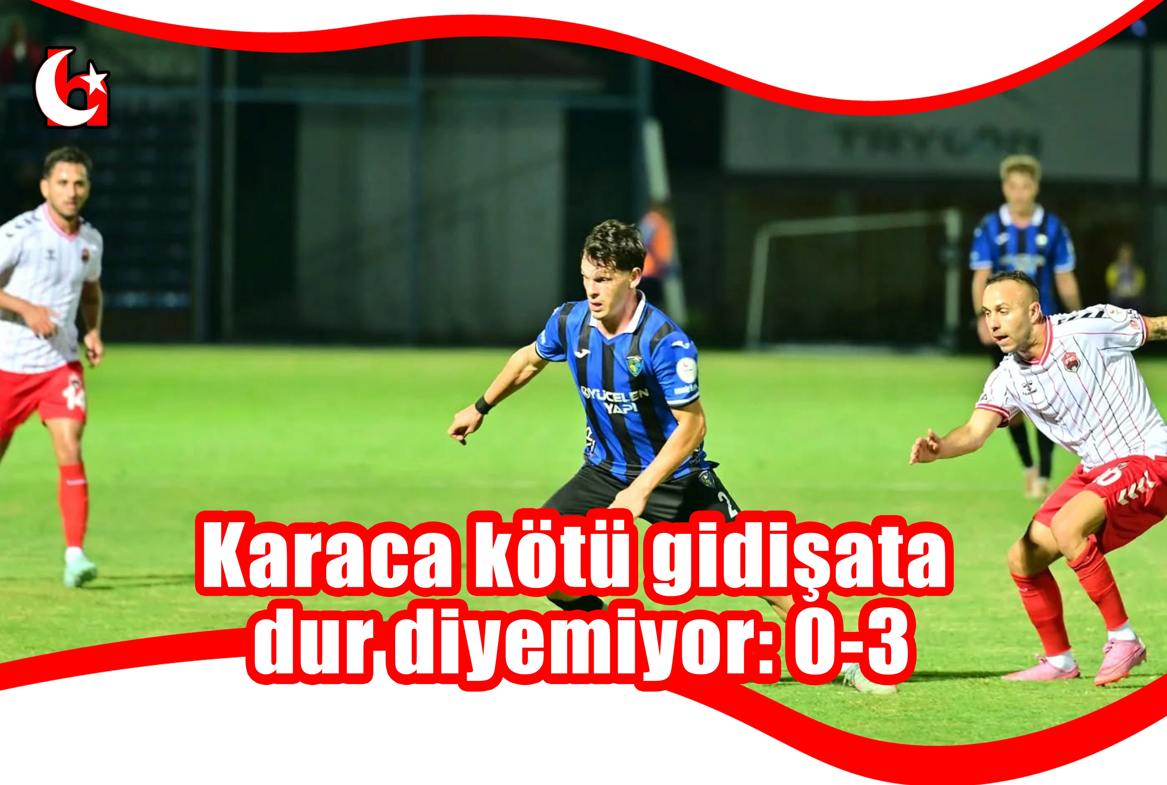 Karaca kötü gidişata dur diyemiyor: 0-3