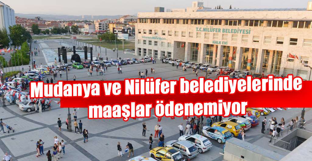 Mudanya ve Nilüfer belediyelerinde maaşlar ödenemiyor