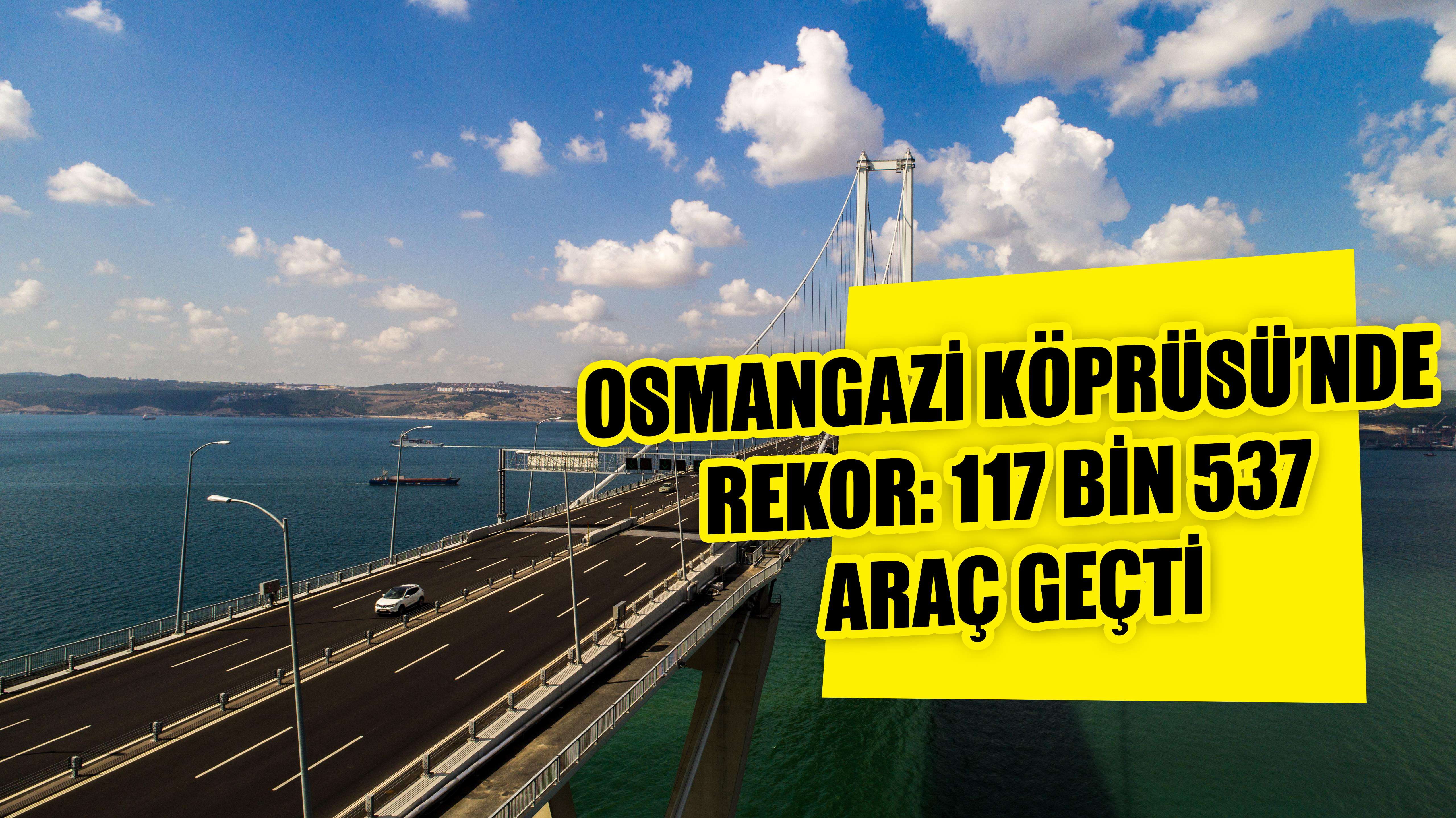 OSMANGAZİ KÖPRÜSÜ’NDE REKOR: 117 BİN 537 ARAÇ GEÇTİ