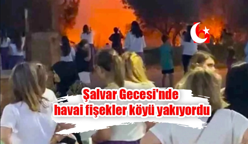 Şalvar Gecesi'nde havai fişekler köyü yakıyordu