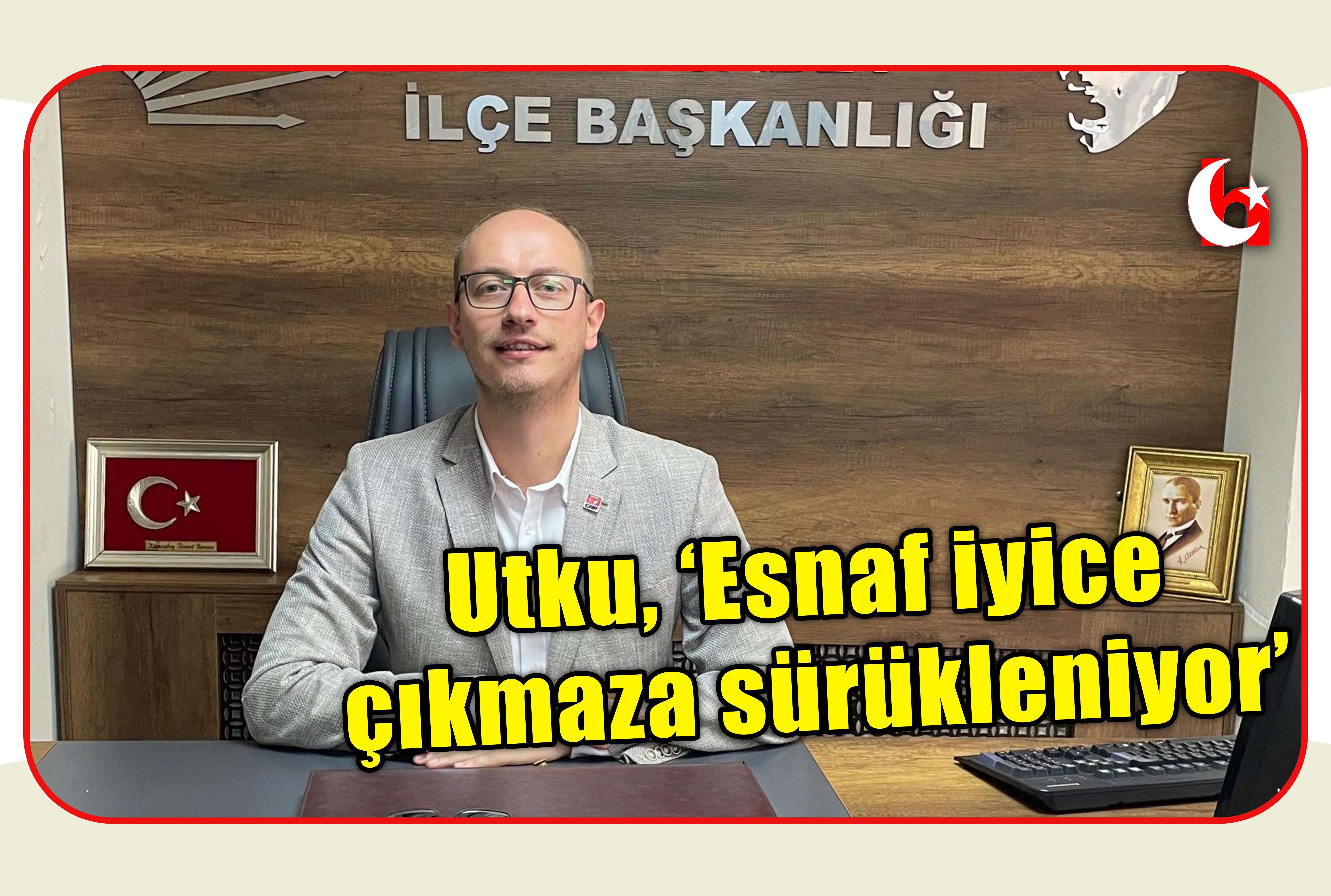 Utku, &lsquo;Esnaf iyice &ccedil;ıkmaza s&uuml;r&uuml;kleniyor&rsquo;